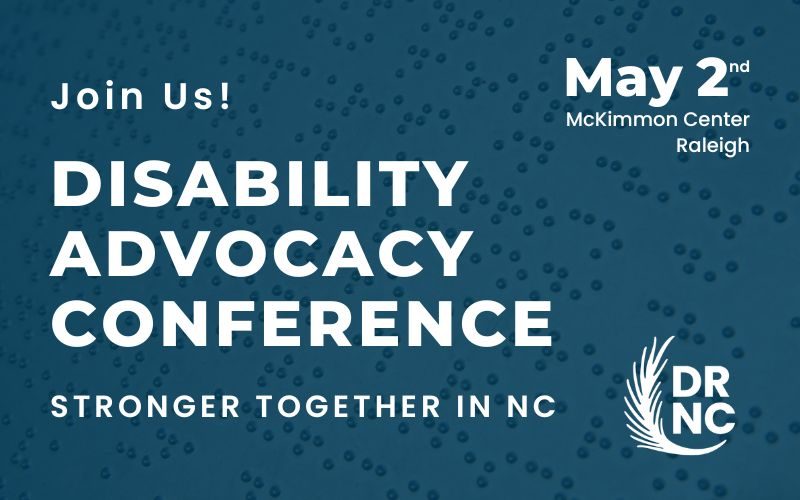 Save-the-date graphic for the 2023 Disability Advocacy Conference on May 2nd, 2023 at the McKimmon Center in Raleigh, North Carolina. Graphic also displays the tagline "Stronger together in NC" and the DRNC logo.